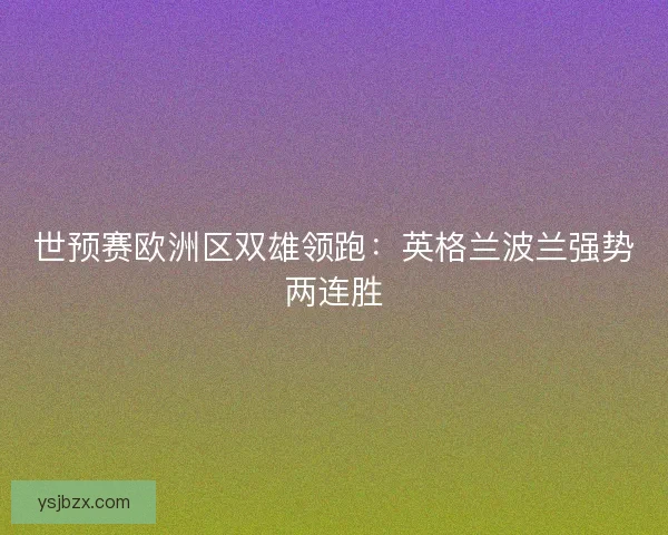 世预赛欧洲区双雄领跑：英格兰波兰强势两连胜
