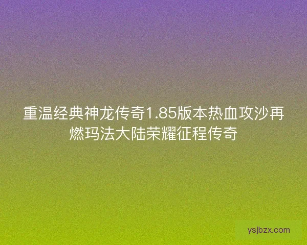 重温经典神龙传奇1.85版本热血攻沙再燃玛法大陆荣耀征程传奇