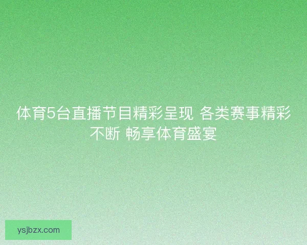 体育5台直播节目精彩呈现 各类赛事精彩不断 畅享体育盛宴 体育5台直播节目精彩呈现 各类赛事精彩不断 畅享体育盛宴
