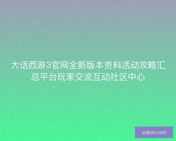 大话西游3官网全新版本资料活动攻略汇总平台玩家交流互动社区中心