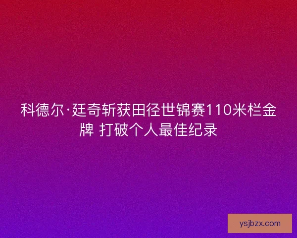 科德尔·廷奇斩获田径世锦赛110米栏金牌 打破个人最佳纪录 科德尔·廷奇斩获田径世锦赛110米栏金牌 打破个人最佳纪录