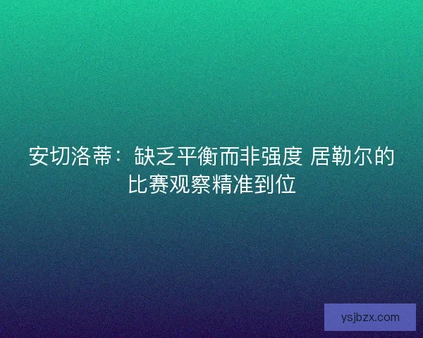 安切洛蒂:缺乏平衡而非强度 居勒尔的比赛观察精准到位 安切洛蒂:缺乏平衡而非强度 居勒尔的比赛观察精准到位