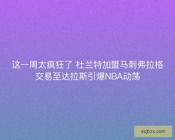 这一周太疯狂了 杜兰特加盟马刺弗拉格交易至达拉斯引爆NBA动荡 这一周太疯狂了 杜兰特加盟马刺弗拉格交易至达拉斯引爆NBA动荡