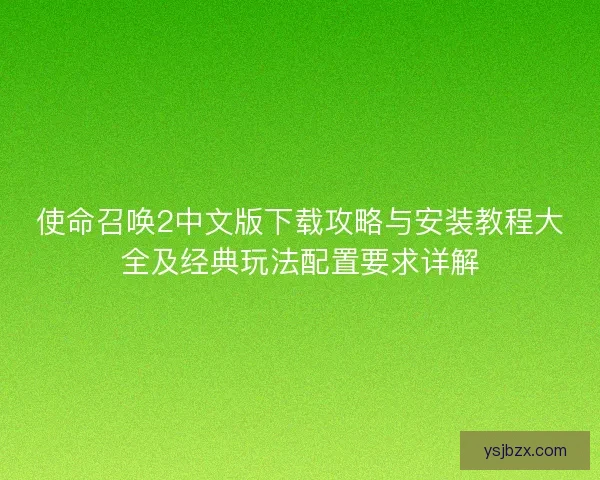 使命召唤2中文版下载攻略与安装教程大全及经典玩法配置要求详解 使命召唤2中文版下载攻略与安装教程大全及经典玩法配置要求详解