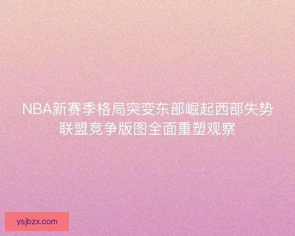 NBA新赛季格局突变东部崛起西部失势联盟竞争版图全面重塑观察 NBA新赛季格局突变东部崛起西部失势联盟竞争版图全面重塑观察