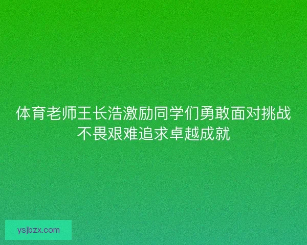 体育老师王长浩激励同学们勇敢面对挑战不畏艰难追求卓越成就